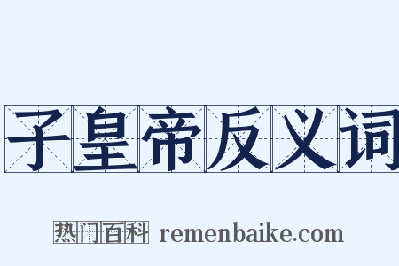 子皇帝反义词是什么意思的图片